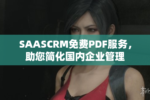 SAASCRM免费PDF服务，助您简化国内企业管理