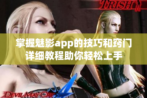 掌握魅影app的技巧和窍门详细教程助你轻松上手