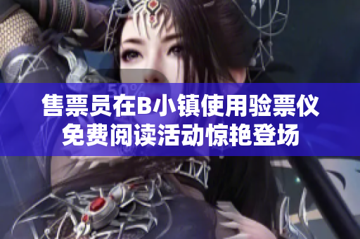 售票员在B小镇使用验票仪免费阅读活动惊艳登场