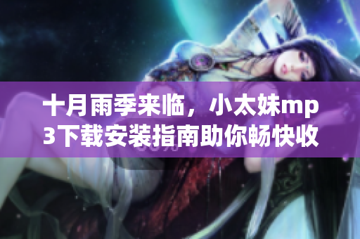 十月雨季来临，小太妹mp3下载安装指南助你畅快收听
