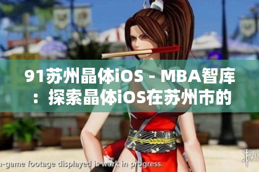 91苏州晶体iOS - MBA智库：探索晶体iOS在苏州市的应用和发展趋势