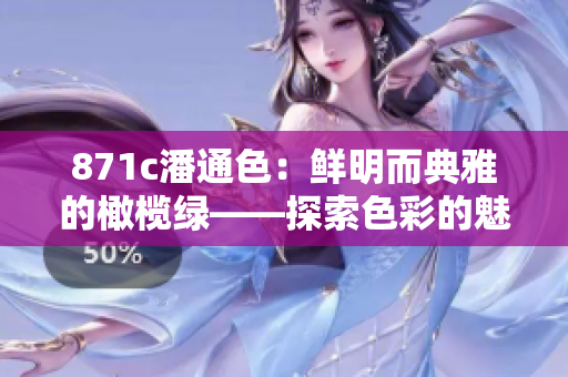 871c潘通色：鲜明而典雅的橄榄绿——探索色彩的魅力