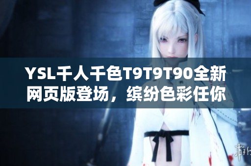 YSL千人千色T9T9T90全新网页版登场，缤纷色彩任你选择