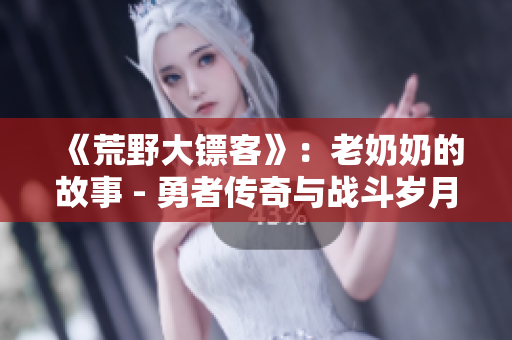 《荒野大镖客》：老奶奶的故事 - 勇者传奇与战斗岁月