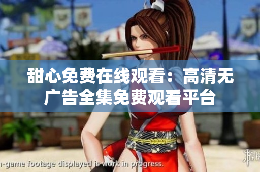 甜心免费在线观看：高清无广告全集免费观看平台