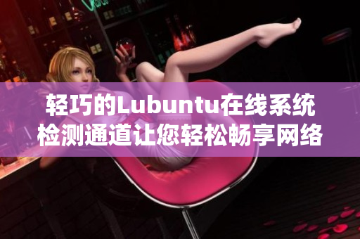 轻巧的Lubuntu在线系统检测通道让您轻松畅享网络安全