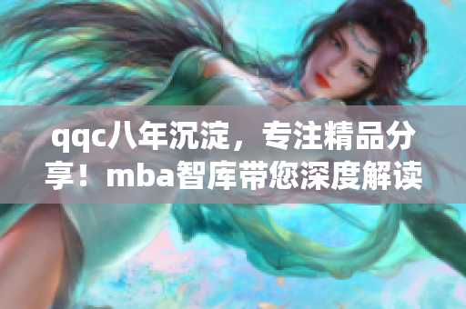 qqc八年沉淀，专注精品分享！mba智库带您深度解读
