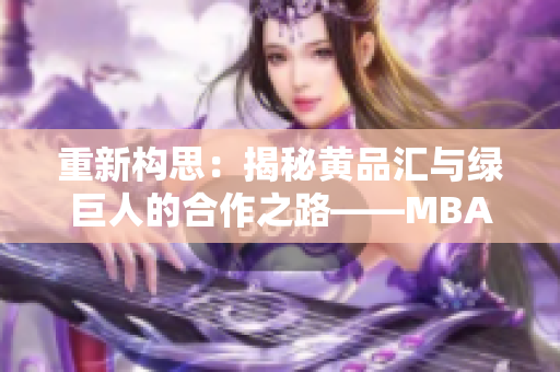 重新构思：揭秘黄品汇与绿巨人的合作之路——MBA智库深度探析