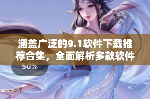 涵盖广泛的9.1软件下载推荐合集，全面解析多款软件大全