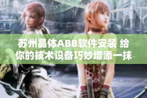 苏州晶体ABB软件安装 给你的技术设备巧妙增添一抹粉色