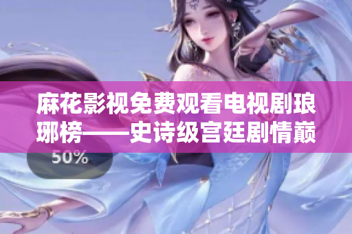 麻花影视免费观看电视剧琅琊榜——史诗级宫廷剧情巅峰再现