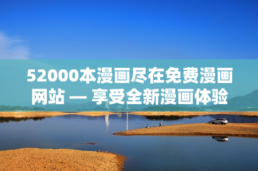 52000本漫画尽在免费漫画网站 — 享受全新漫画体验