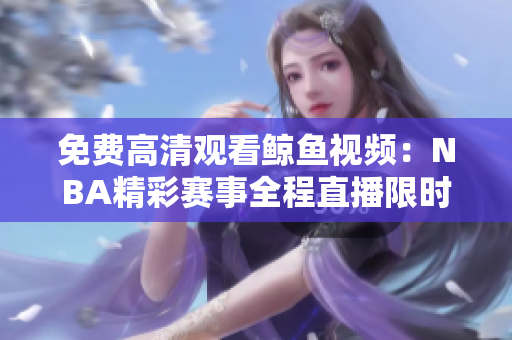 免费高清观看鲸鱼视频：NBA精彩赛事全程直播限时免费观看