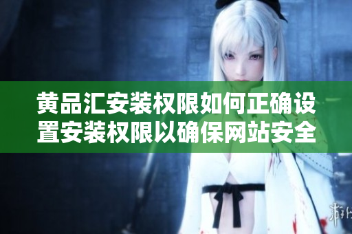 黄品汇安装权限如何正确设置安装权限以确保网站安全