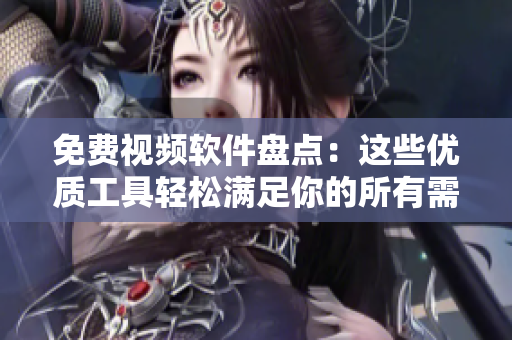 免费视频软件盘点：这些优质工具轻松满足你的所有需求