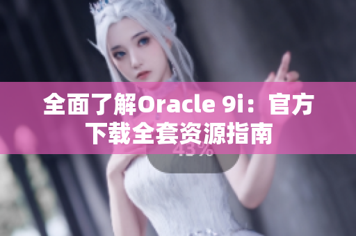全面了解Oracle 9i：官方下载全套资源指南