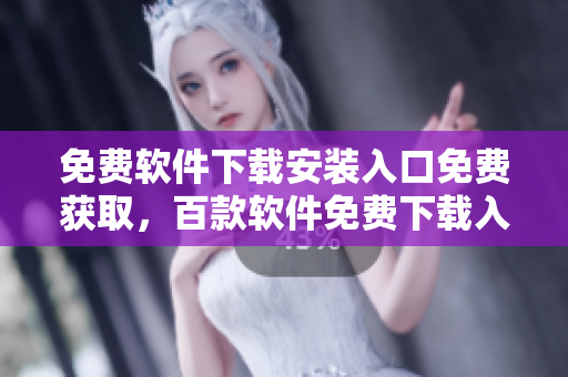 免费软件下载安装入口免费获取，百款软件免费下载入口