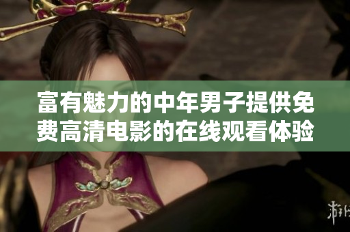富有魅力的中年男子提供免费高清电影的在线观看体验