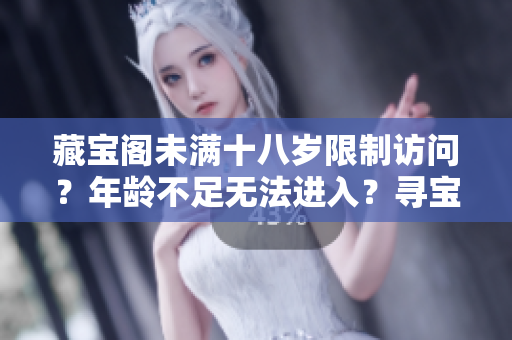 藏宝阁未满十八岁限制访问？年龄不足无法进入？寻宝之门关闭？