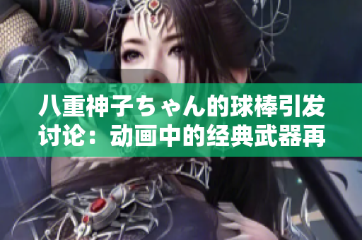八重神子ちゃん的球棒引发讨论：动画中的经典武器再度受到瞩目