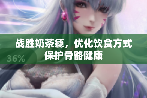 战胜奶茶瘾，优化饮食方式保护骨骼健康