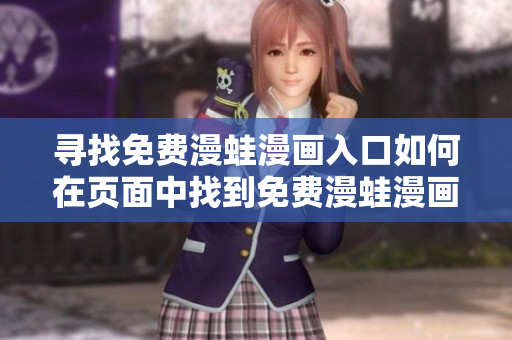 寻找免费漫蛙漫画入口如何在页面中找到免费漫蛙漫画入口