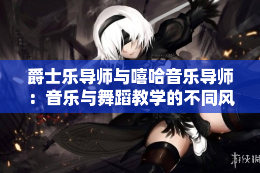 爵士乐导师与嘻哈音乐导师：音乐与舞蹈教学的不同风格