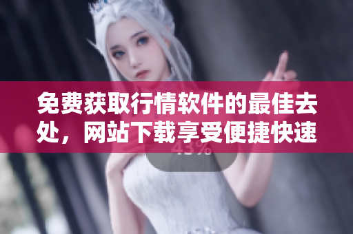 免费获取行情软件的最佳去处，网站下载享受便捷快速 - 点击立即尝试!