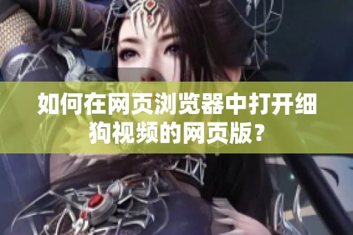 如何在网页浏览器中打开细狗视频的网页版？