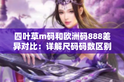 四叶草m码和欧洲码888差异对比：详解尺码码数区别