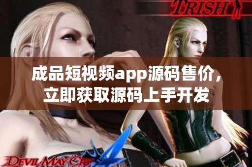 成品短视频app源码售价，立即获取源码上手开发