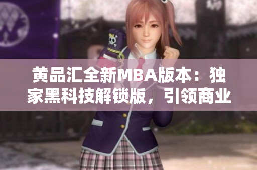 黄品汇全新MBA版本：独家黑科技解锁版，引领商业管理大趋势