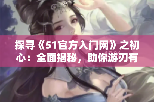 探寻《51官方入门网》之初心：全面揭秘，助你游刃有余