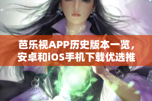 芭乐视APP历史版本一览，安卓和iOS手机下载优选推荐
