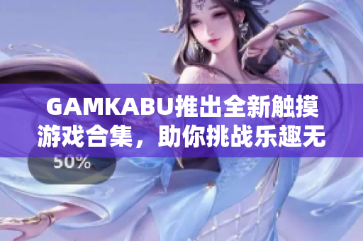 GAMKABU推出全新触摸游戏合集，助你挑战乐趣无穷