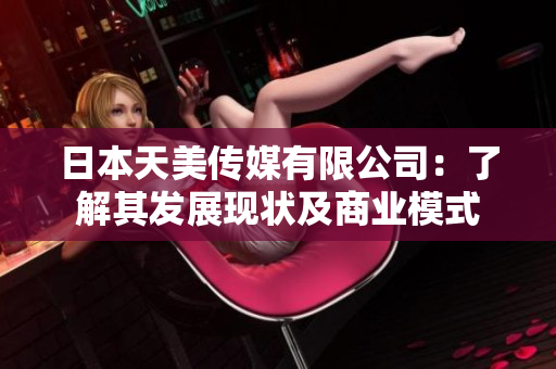 日本天美传媒有限公司：了解其发展现状及商业模式
