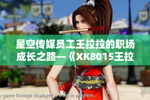 星空传媒员工王拉拉的职场成长之路—《XK8015王拉拉升职记1》