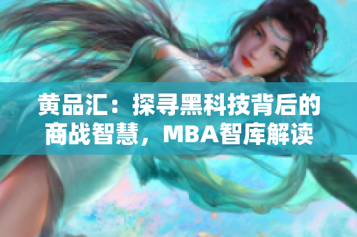 黄品汇：探寻黑科技背后的商战智慧，MBA智库解读商业奇点