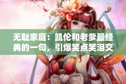 无耻家庭：凯伦和老爹最经典的一句，引爆笑点笑泪交织。