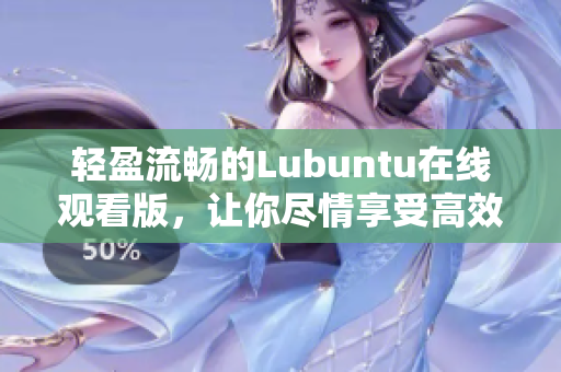 轻盈流畅的Lubuntu在线观看版，让你尽情享受高效办公及娱乐体验