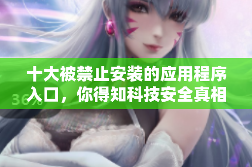 十大被禁止安装的应用程序入口，你得知科技安全真相
