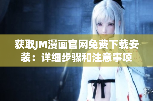 获取JM漫画官网免费下载安装：详细步骤和注意事项