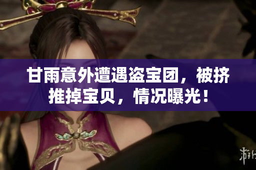 甘雨意外遭遇盗宝团，被挤推掉宝贝，情况曝光！