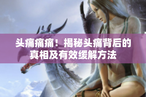 头痛痛痛！揭秘头痛背后的真相及有效缓解方法