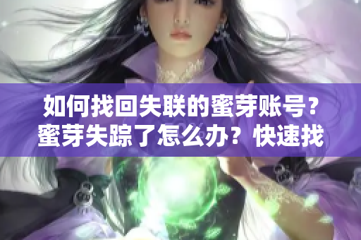 如何找回失联的蜜芽账号？蜜芽失踪了怎么办？快速找回蜜芽账号的方法分享