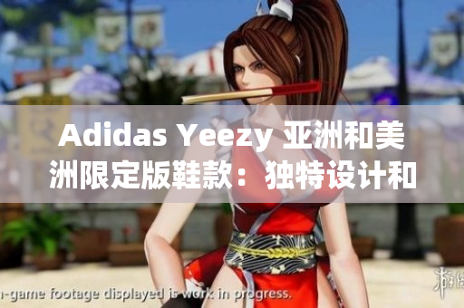 Adidas Yeezy 亚洲和美洲限定版鞋款：独特设计和限量发售
