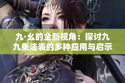 九·幺的全新视角：探讨九九乘法表的多种应用与启示