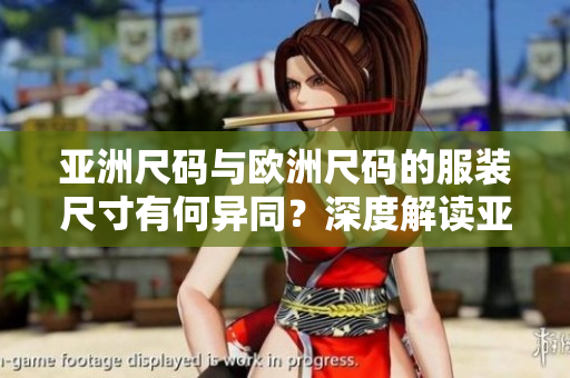 亚洲尺码与欧洲尺码的服装尺寸有何异同？深度解读亚欧服装尺码差异