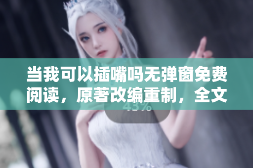 当我可以插嘴吗无弹窗免费阅读，原著改编重制，全文免费在线观看