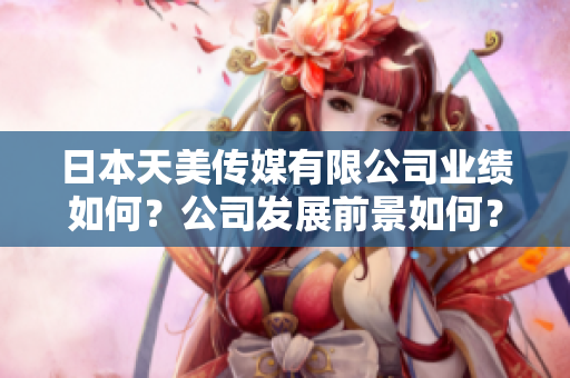 日本天美传媒有限公司业绩如何？公司发展前景如何？